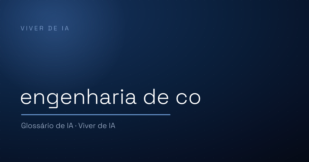 O que é engenharia de contexto na prática