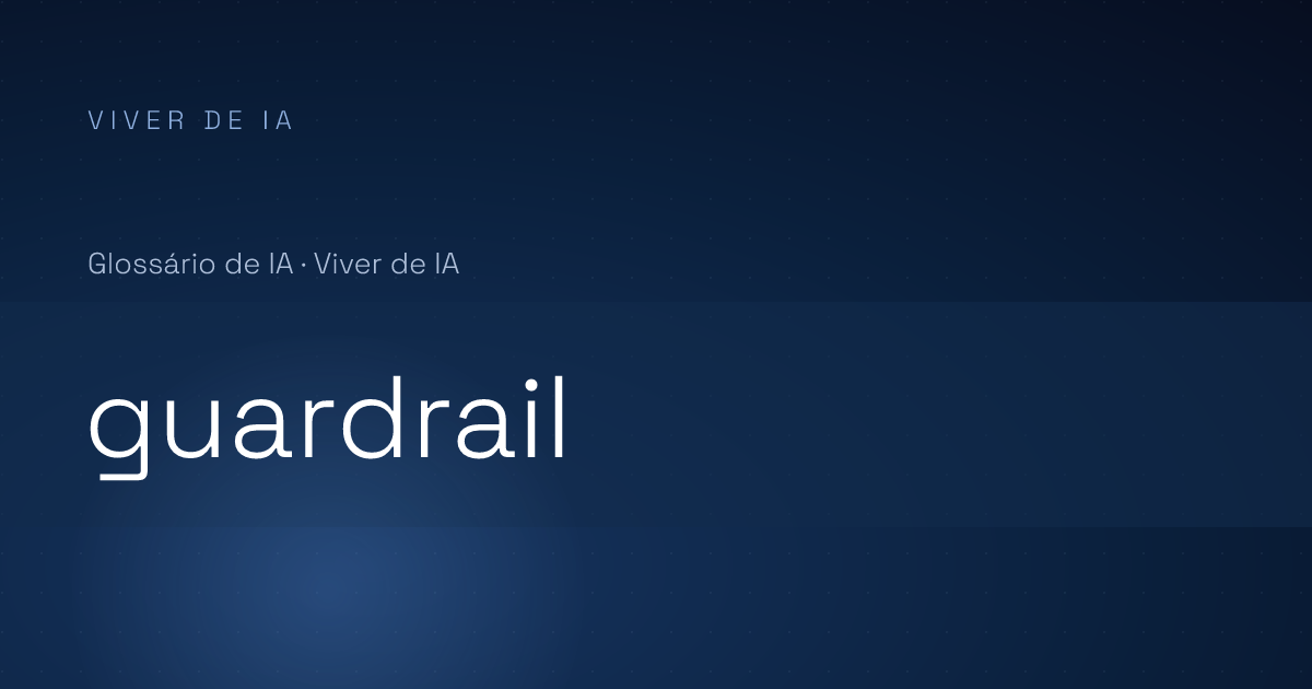 O que é guardrail: o limite que trava a IA fora do rumo